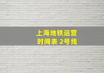 上海地铁运营时间表 2号线